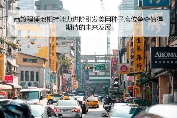 商竣程硬地相持能力进阶引发美网种子席位争夺值得期待的未来发展