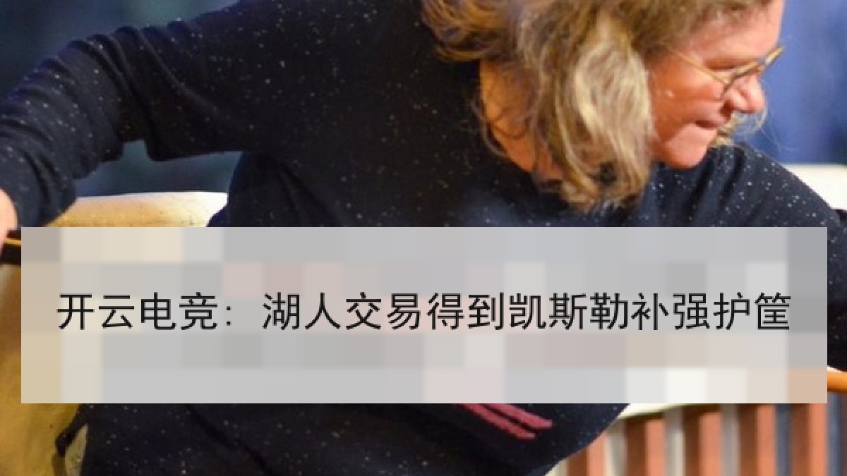 开云电竞: 湖人交易得到凯斯勒补强护筐