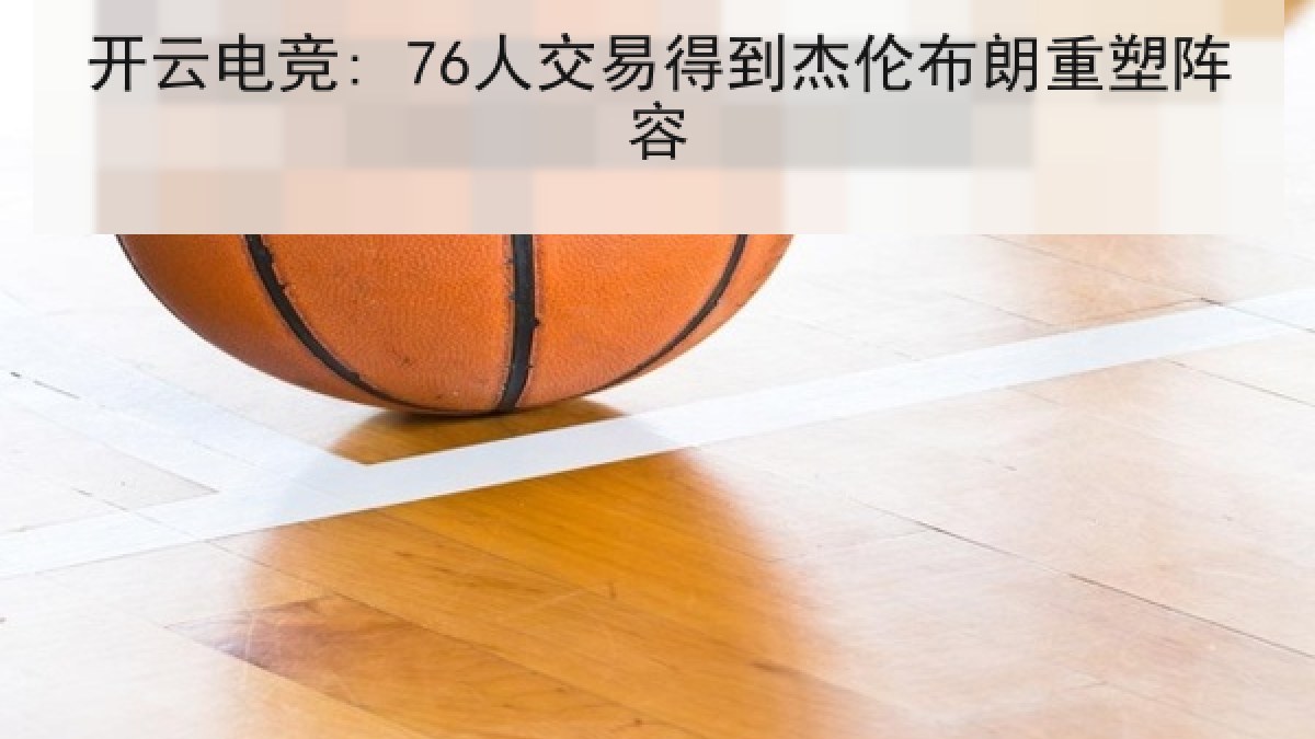 开云电竞: 76人交易得到杰伦布朗重塑阵容
