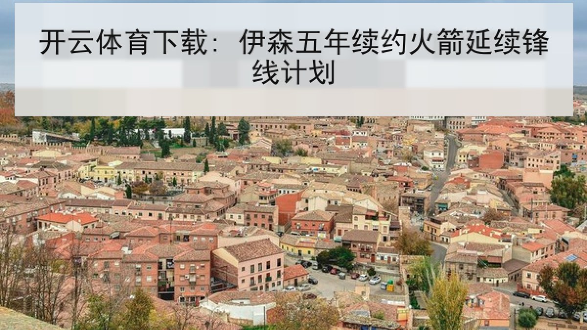 开云体育下载: 伊森五年续约火箭延续锋线计划 开云体育下载: 伊森五年续约火箭延续锋线计划