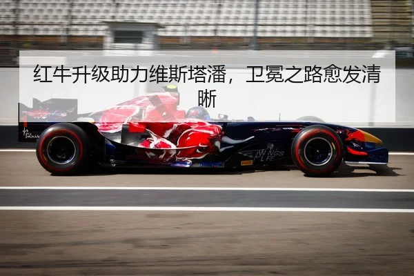 红牛升级助力维斯塔潘，卫冕之路愈发清晰