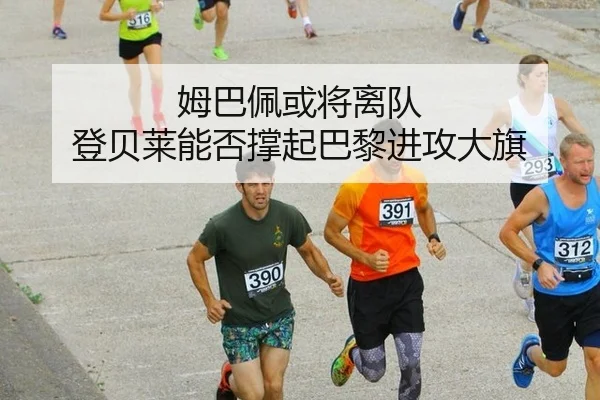 姆巴佩或将离队 登贝莱能否撑起巴黎进攻大旗