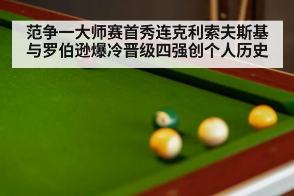 范争一大师赛首秀连克利索夫斯基与罗伯逊爆冷晋级四强创个人历史