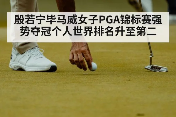 殷若宁毕马威女子PGA锦标赛强势夺冠个人世界排名升至第二