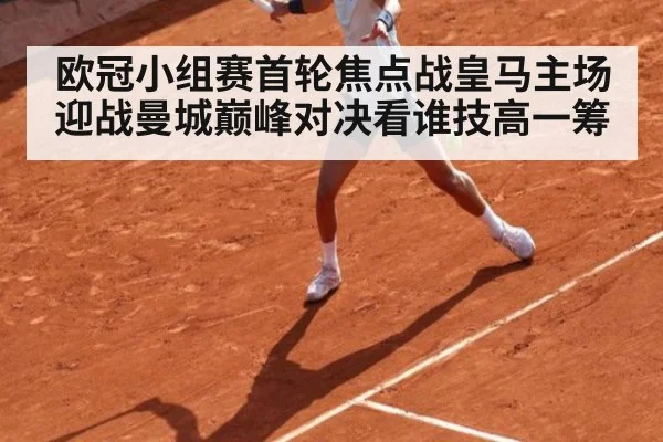 欧冠小组赛首轮焦点战皇马主场迎战曼城巅峰对决看谁技高一筹