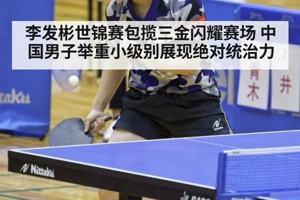 李发彬世锦赛包揽三金闪耀赛场 中国男子举重小级别展现绝对统治力
