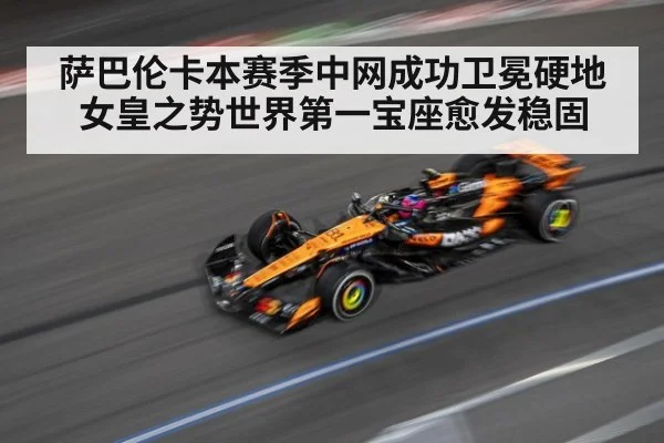 萨巴伦卡本赛季中网成功卫冕硬地女皇之势世界第一宝座愈发稳固