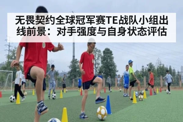 无畏契约全球冠军赛TE战队小组出线前景:对手强度与自身状态评估