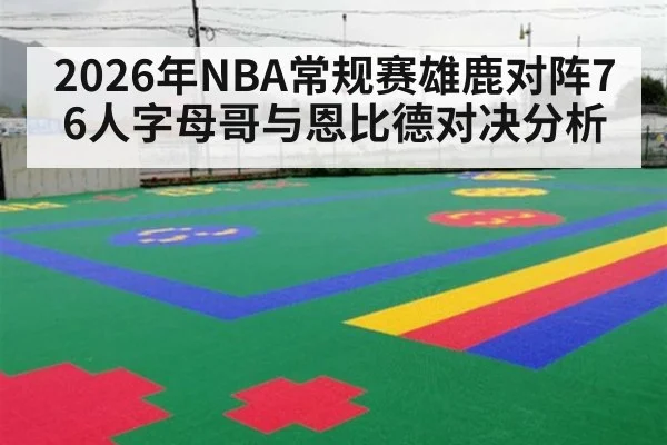 2026年NBA常规赛雄鹿对阵76人字母哥与恩比德对决分析